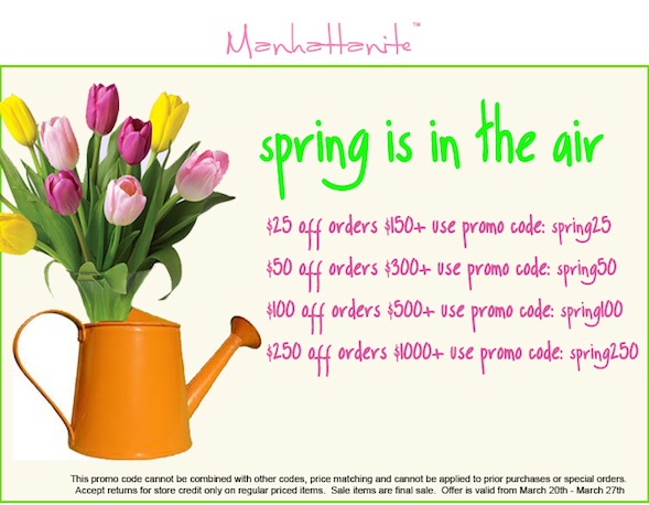 Spring Sale at ShopManhattanite.com! Buy More, Save More! $25 off orders $150+ Use code: SPRING25, $50 off orders $300+ Use code: SPRING50, $100 off orders $500+ Use code: SPRING100, $250 off orders $1000+ Use code: SPRING250. Shop Now!